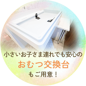 小さいお子さま連れでも安心のおむつ交換台もご用意！