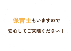 保育士もいますので安心してご来院ください！