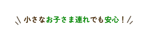 小さなお子さま連れでも安心！