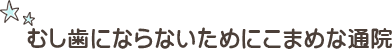 むし歯にならないためにこまめな通院